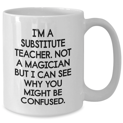 Image of Funny Substitute Teacher White Coffee Mug, Gifts from Men, Women, or Coworkers for Substitute Teacher, Father's Day Unique Gifts - Additional