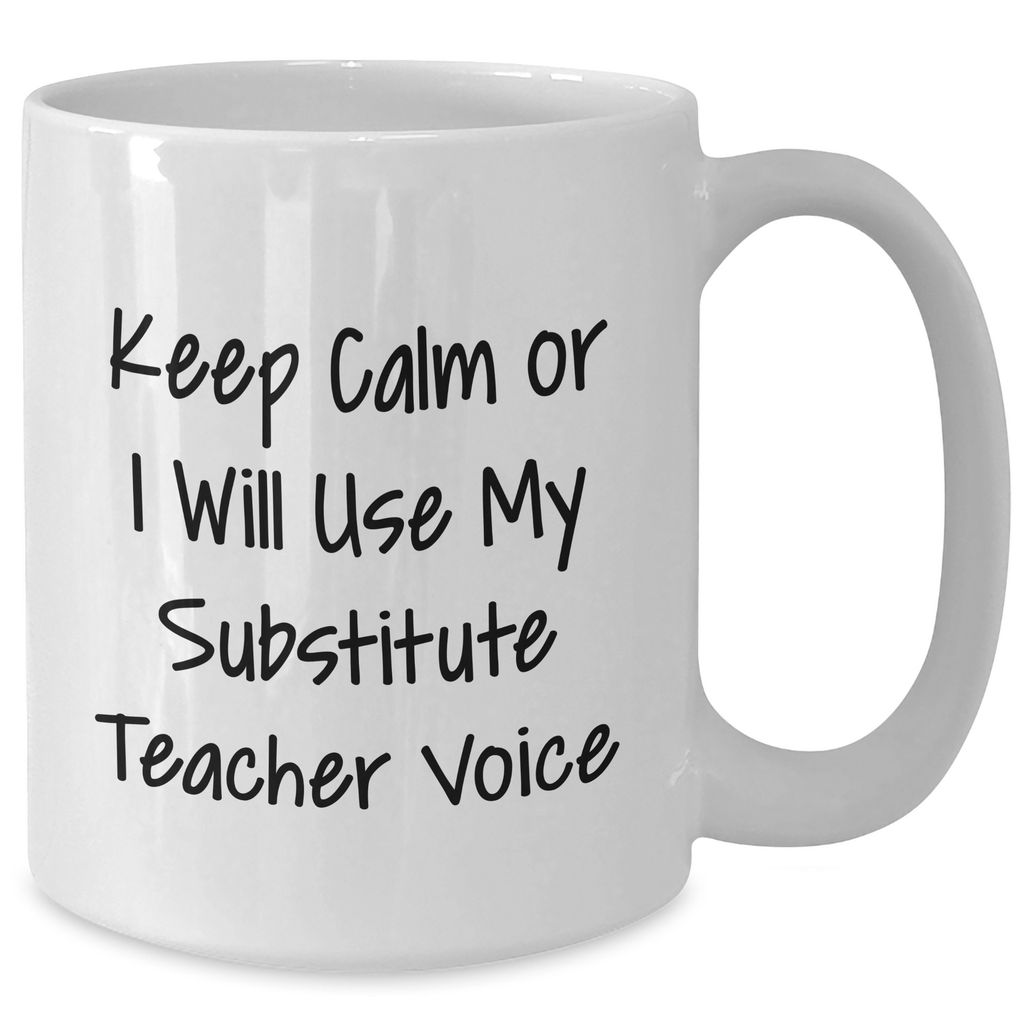 Funny Substitute Teacher Mug, Keep Calm or I'll Use My Voice, Gifts from Men to Dad, Unique Mother's Day Unique Gifts for Substitute Teacher, White Coffee Mug, Ceramic, 11oz or 15oz - Additional
