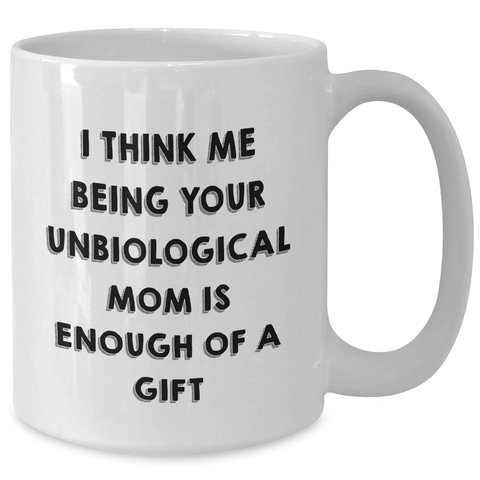 Image of Funny Unbiological Mom Gifts from Women, White Coffee Mug, I Think Me Being Your Unbiological Mom Is Enough Of A Gift, Mother's Day Unique Gifts - Additional