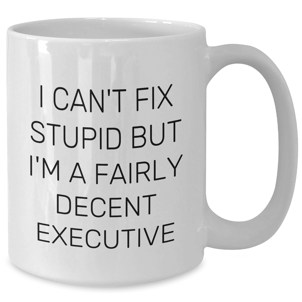 Funny Executive White Coffee Mugs for Men Gifts from Friends - 'I Can't Fix Stupid But I'm A Fairly Decent Executive' - Graduation Unique Gifts for Executive - Additional