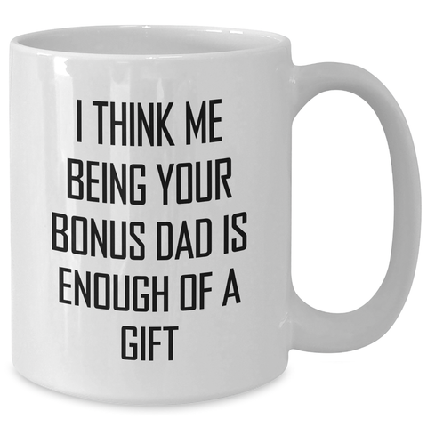 Image of Funny Bonus Dad Gift, White Coffee Mug, I Think Me Being Your Bonus Dad Is Enough Of A Gift, Gifts from Men, Gifts for Bonus Dad - Additional