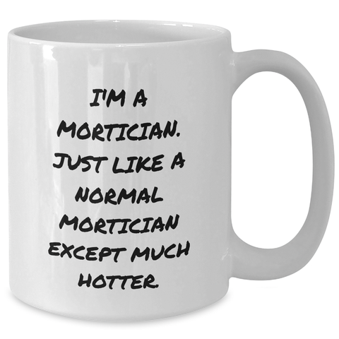 Image of Mortician Gifts for Men, I'm A Mortician. Just Like A Normal Mortician Except Much Hotter., Funny White Coffee Mug, Graduation Unique Gifts from Men, For Mortician Friends - Additional