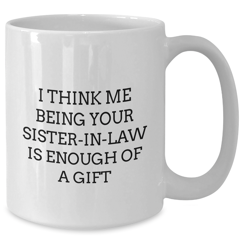 Funny Sister-in-law Gifts from Men, Unique White Coffee Mugs for Sister-in-law, Mother's Day Unique Gifts, 'I Think Me Being Your Sister-in-law Is Enough Of A Gift' - Additional