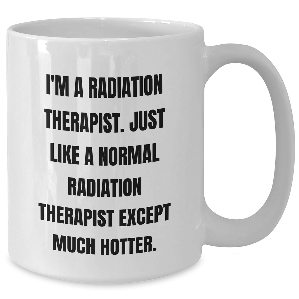 Funny Radiation Therapist Gifts, 'I'm A Radiation Therapist. Just Like A Normal Radiation Therapist Except Much Hotter.' White Coffee Mug for Mother's Day - Additional