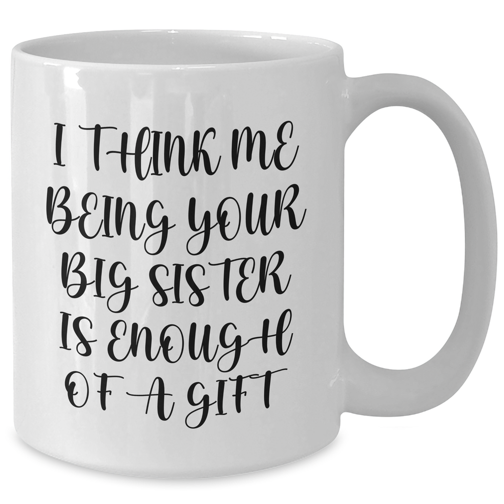 Funny Big Sister Gifts from Women to Big Sisters on Mother's Day White Coffee Mug, 'I Think Me Being Your Big Sister Is Enough Of A Gift' - Additional