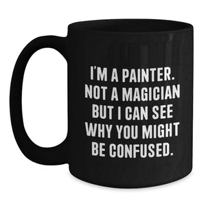 Funny Painter Gift Ideas for Graduation, Black Coffee Mug, 'I'm A Painter. Not A Magician But I Can See Why You Might Be Confused.' Mug Gifts from Friends, Family, Coworkers to Painter, Men, Women