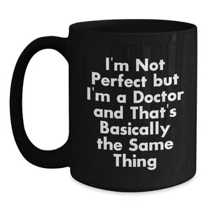 Funny Doctor Gifts, Black Coffee Mug for Birthday - 'I'm Not Perfect But I'm A Doctor And That's Basically The Same Thing' Doctor Mug from Friends or Family
