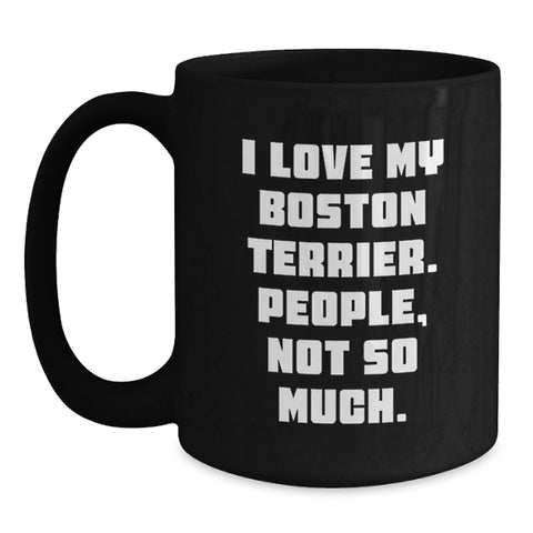 Image of Funny Boston Terrier Dog Gifts for Men from Friends - Boston Terrier Dog Lover's Black Coffee Mug, 'I Love My Boston Terrier. People, Not So Much.' - Main