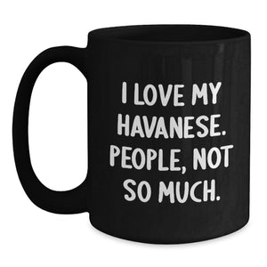 Havanese Dog Lovers Black Coffee Mug, Funny Gift for Friends, 'I Love My Havanese. People, Not So Much.' Quote, Birthday Unique Gifts from Men to Women