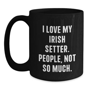 Irish Setter Dog Lovers Funny Coffee Mug Gifts from Men to Women, Friends, Coworkers, Family on Birthday, I Love My Irish Setter. People, Not So Much.
