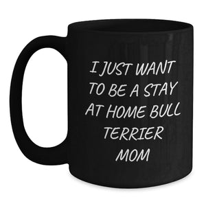 Funny Bull Terrier Dog Mom Gifts from Family - I Just Want To Be A Stay At Home Mom Black Coffee Mug, Birthday Unique Gifts for Bull Terrier Dog Lovers