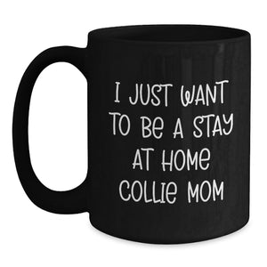 Collie Dog Mom Gifts from Friends and Family - I Just Want To Be A Stay At Home Collie Mom Black Coffee Mug for Graduation Unique Gifts