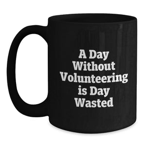 Funny Quote Black Coffee Mugs, Gifts from Friends for Volunteers on Valentine's, A Day Without Volunteering Is Day Wasted