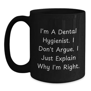 Funny Gifts for Dental Hygienist, I'm A Dental Hygienist. I Don't Argue. I Just Explain Why I'm Right., Black Coffee Mug Gifts from Family to Dental Hygienist