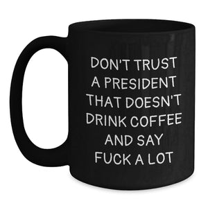 Funny President Gifts for Him - Black Coffee Mug with Don't Trust A President That Doesn't Drink Coffee And Say F--k A Lot Quote Gifts from Friends to Coworkers for Christmas