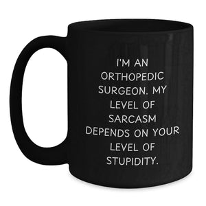 Orthopedic Surgeon Funny Quote Gifts from Friends, Gifts for Men, Black Coffee Mug, Sarcasm Dependence on Stupidity Level, Birthday Unique Gifts