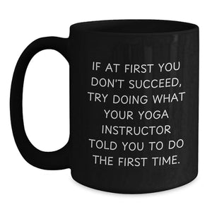 Funny Gifts from Men for Yoga Instructor Friends on Mother's Day, Black Coffee Mug, If At First You Don't Succeed Try Doing What Your Yoga Instructor Told You To Do