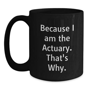 Funny Actuary Gifts from Men for Actuary Friends - Because I Am The Actuary That's Why - Black Coffee Mug for Dad on Father's Day