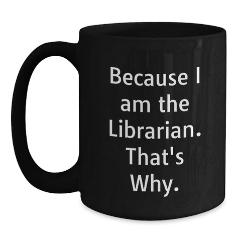 Image of Funny Librarian Gifts for Friends from Men - Black Coffee Mug 'Because I Am The Librarian. That's Why.' - Main