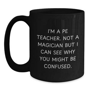 Funny PE Teacher Gifts from Friends, Birthday Unique Mugs for PE Teacher, 'I'm A Pe Teacher. Not A Magician But I Can See Why You Might Be Confused.' Black Coffee Mug