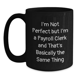 Funny Payroll Clerk Gifts for Coworkers Birthday Unique Black Coffee Mugs with I'm Not Perfect But I'm A Payroll Clerk And That's Basically The Same Thing Quote Gifts from Friends