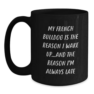 Funny French Bulldog Gifts from Friends and Family, Valentine's Unique Mugs for Men and Women, French Bulldog Lover Black Coffee Mug - 'My French Bulldog Is The Reason I Wake Up'.