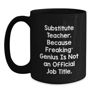 Funny Substitute Teacher Gifts from Friends, Unique Black Coffee Mugs for 'Substitute Teacher. Because Freaking' genius Is Not An Official Job Title.'