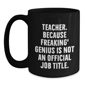 Funny Teacher Gifts from Men - 'Teacher. Because Freaking' genius Is Not An Official Job Title.' Black Coffee Mug for Birthday