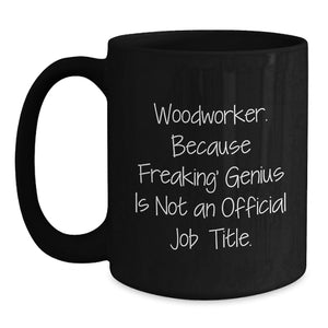 Funny Woodworker Gifts from Friends to Family - 'Woodworker. Because Freaking' genius Is Not An Official Job Title.' Black Coffee Mug for Graduation