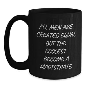 Funny Magistrate Gifts for Men, Black Coffee Mug with 'All Men Are Created Equal But The Coolest Become A Magistrate' Quote - Gifts from Friends for Magistrate, Unique Christmas Unique Gifts
