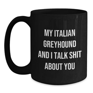 Italian Greyhound Dog Lover's Funny Gift, Black Coffee Mug, My Italian Greyhound And I Talk Shit About You, Gifts from Friends, Gifts for Italian Greyhound Dog Fans, Graduation Unique Gifts