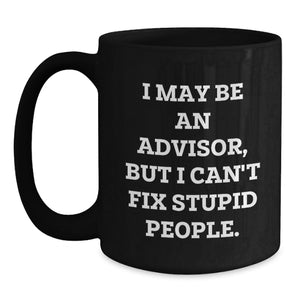 Funny Advisor Gifts from Family for Graduation Unique Advisor Coffee Mugs - 'I May Be An Advisor, But I Can't Fix Stupid People.'