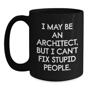 Funny Architect Quotes Gifts from Friends for Graduation Unique Black Coffee Mug, I May Be An Architect, But I Can't Fix Stupid People. Gifts for Men