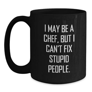 Chef Humor Black Coffee Mug, Funny Gifts from Friends for Birthday, 'I May Be A Chef, But I Can't Fix Stupid People.' for Chef, Men or Women