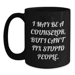 Funny Counselor Gifts from Friends - I May Be A Counselor, But I Can't Fix Stupid People. Black Coffee Mug for Birthday