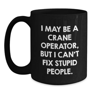 Funny Crane Operator Mug for Graduation Gifts from Friends to Men, 'I May Be A Crane Operator, But I Can't Fix Stupid People.'