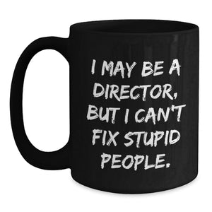 Funny Director Gifts from Friends - 'I May Be A Director, But I Can't Fix Stupid People.' Black Coffee Mug, Birthday Unique Gifts for Him