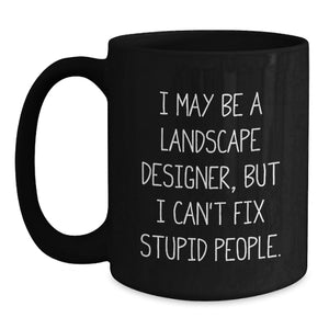 Funny Landscape Designer Gift for Men or Women, Black Coffee Mug, I May Be A Landscape Designer, But I Can't Fix Stupid People., Unique Graduation Gifts from Friends or Family
