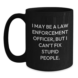 Funny Law Enforcement Officer Gifts, 'I May Be A Law Enforcement Officer, But I Can't Fix Stupid People.' Black Coffee Mug for Birthday from Family to Friends