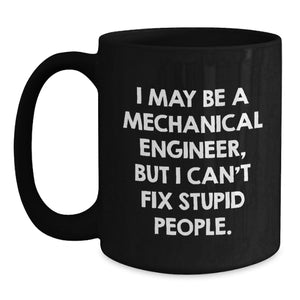Funny Mechanical Engineer Gifts for Men - I May Be A Mechanical Engineer, But I Can't Fix Stupid People. Black Coffee Mug, Unique Christmas Memorable Presents from Friends