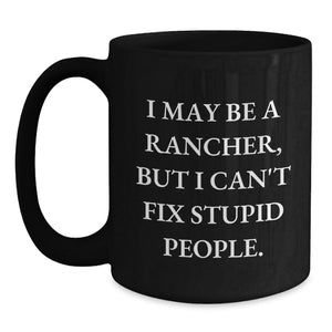 Rancher Humor Gifts Funny Birthday Presents for Men Friends Coworkers from Family - I May Be A Rancher, But I Can't Fix Stupid People. Black Coffee Mug