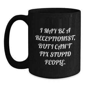 Funny Receptionist Gifts from Friends for Christmas Unique Black Coffee Mugs with 'I May Be A Receptionist, But I Can't Fix Stupid People.', 11oz or 15oz Ceramic Mugs