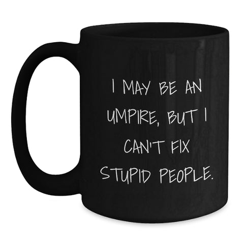 Image of Umpire Humor Funny Gifts from Men to Umpire Friends and Family on Birthday - Black Coffee Mug, I May Be An Umpire, But I Can't Fix Stupid People. - Main