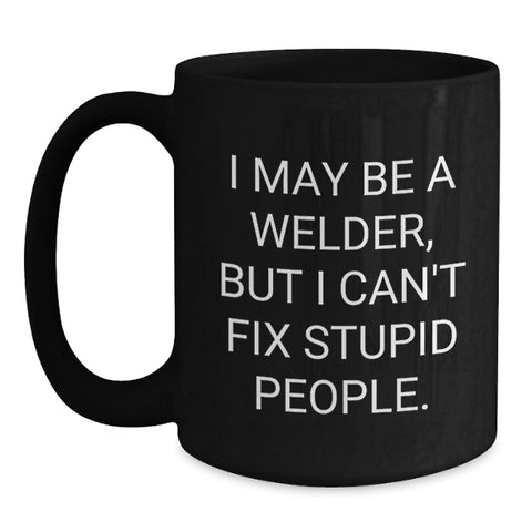Image of Welder Humor Funny Gift for Him Her Friends Coworkers Family, I May Be A Welder, But I Can't Fix Stupid People. Black Coffee Mug, 11oz or 15oz, Microwave and Dishwasher Safe - Main
