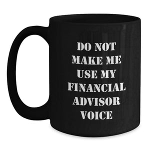 Funny Financial Advisor Gifts from Friends for Birthday Celebrations, Do Not Make Me Use My Financial Advisor Voice, Black Coffee Mug