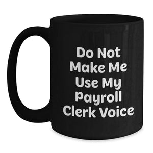 Funny Payroll Clerk Gifts from Friends or Family, Black Coffee Mug for Christmas Unique Presents, 'Do Not Make Me Use My Payroll Clerk Voice'