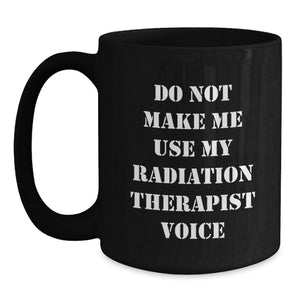 Funny Radiation Therapist Gifts from Friends - 'Do Not Make Me Use My Radiation Therapist Voice' Black Coffee Mug, Birthday Unique Gifts for Radiation Therapist