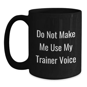 Funny Trainer Gifts from Friends - Birthday Unique Trainer Black Coffee Mug 'Do Not Make Me Use My Trainer Voice'