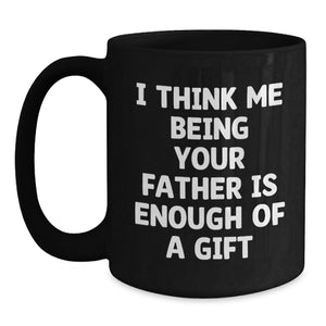 Funny Father Quotes Gifts from Men to Fathers on Graduation Day, Unique Black Coffee Mug for Dad's Special Occasion, 'I Think Me Being Your Father Is Enough Of A Gift'