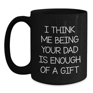 Funny Dad Gifts for Him, 'I Think Me Being Your Dad Is Enough Of A Gift' Black Coffee Mug for Birthday, Gifts from Men to Dad, 11oz or 15oz Ceramic Mug